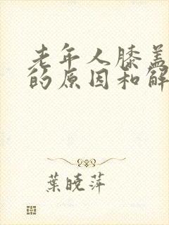 老年人膝盖疼痛的原因和解决方法