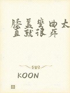 膝盖弯曲太久伸直就很疼