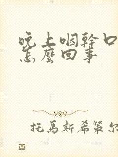 晚上咽干口干是怎么回事