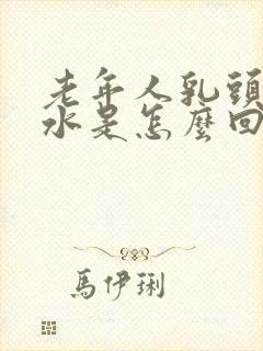 老年人乳头流黄水是怎么回事封面