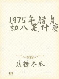 1975年腊月初八是什么命
