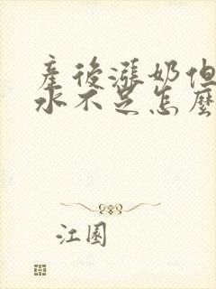 产后涨奶但是奶水不足怎么办