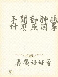 手关节肿胀痛是什么原因导致的