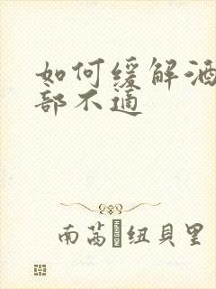 如何缓解酒后胃部不适