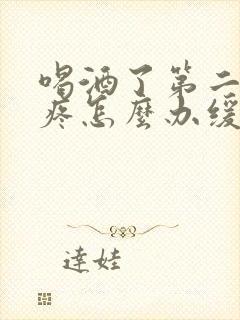 喝酒了第二天头疼怎么办缓解