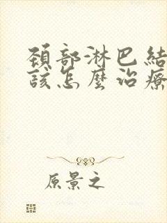 颈部淋巴结节应该怎么治疗