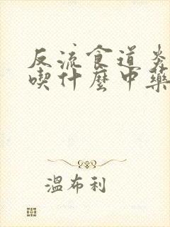 反流食道炎治疗吃什么中药效果好