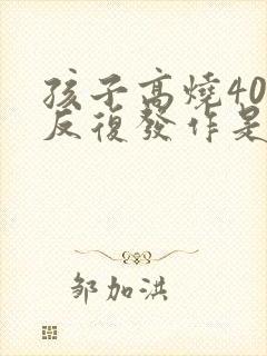 孩子高烧40度反复发作是什么原因