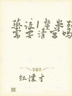 药流1厘米残留需要清宫吗封面