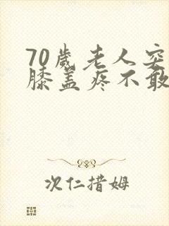 70岁老人突然膝盖疼不敢走路