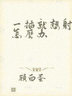 一插就想射应该怎么办