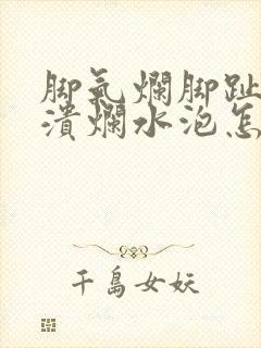 脚气烂脚趾缝痒溃烂水泡怎么治