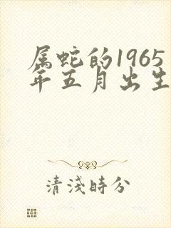 属蛇的1965年五月出生的命运