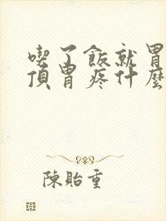 吃了饭就胃胀胃顶胃疼什么原因