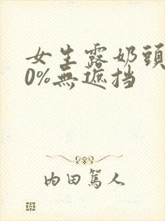 女生露奶头100%无遮挡