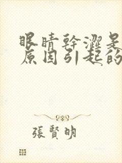 眼睛干涩是什么原因引起的