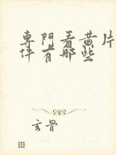 专门看黄片的软件有哪些