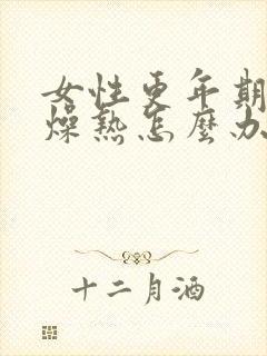 女性更年期失眠燥热怎么办