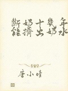 断奶十几年了还能挤出奶水什么原因