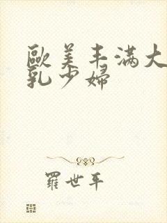 欧美丰满大胸大乳少妇