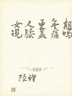 女人更年期会出现膝盖痛吗