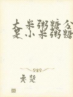 大米粥糖分高还是小米粥糖分高呢