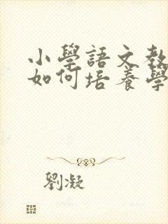 小学语文教学中如何培养学生的阅读兴趣