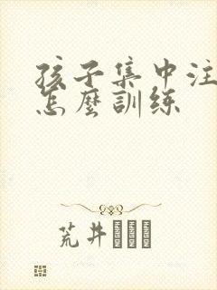 孩子集中注意力怎么训练