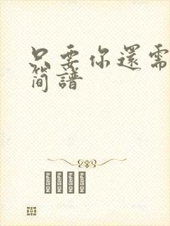 只要你还需要我简谱