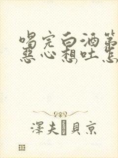 喝完白酒第二天恶心想吐怎么缓解