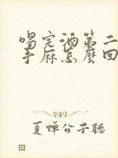 喝完酒第二天右手麻怎么回事