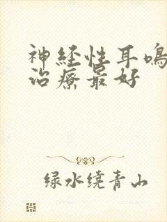 神经性耳鸣怎么治疗最好