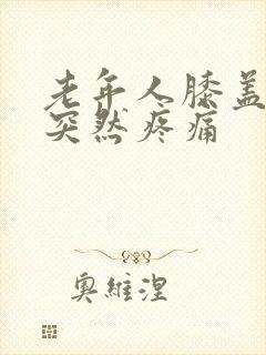 老年人膝盖内侧突然疼痛