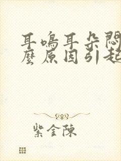 耳鸣耳朵闷涨什么原因引起的