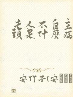 老人不自主的摇头是什么病