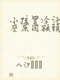 小孩冒冷汗是什么原因额头是凉的