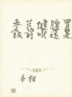 参芪健脾胃颗粒饭前吃还是饭后吃