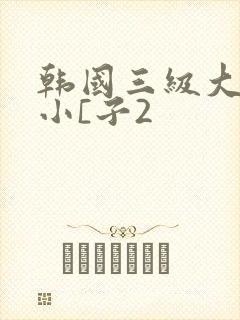 韩国三级大胸的小[子2