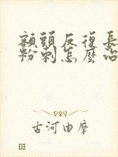 额头反复长闭口粉刺怎么治疗