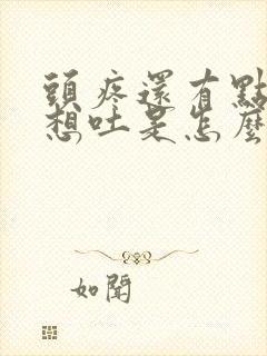 头疼还有点恶心想吐是怎么回事