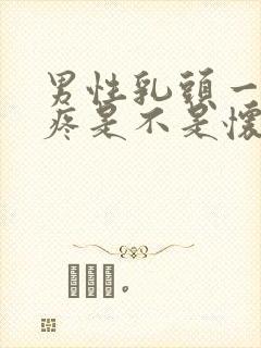 男性乳头一碰就疼是不是怀孕了