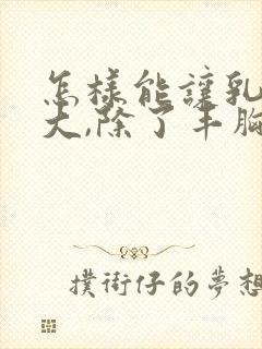 怎样能让乳房变大,除了丰胸