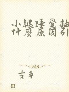 小腿睡觉抽筋是什么原因引起的