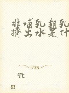 非哺乳期乳房能挤出水是什么原因