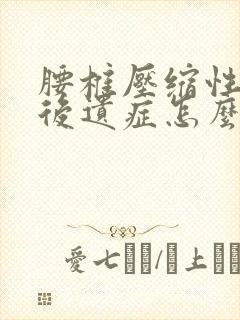 腰椎压缩性骨折后遗症怎么医治好