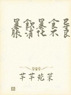 暴饮暴食导致胃胀消化不良