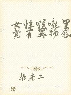 女性喉咙里面感觉有异物感咽东西难受