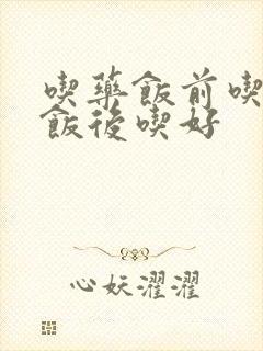 吃药饭前吃还是饭后吃好