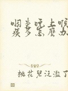 咽炎晚上喉咙痒痰多怎么办