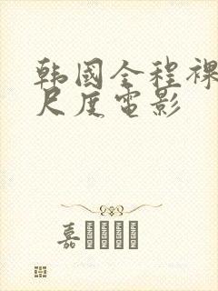 韩国全程裸露大尺度电影